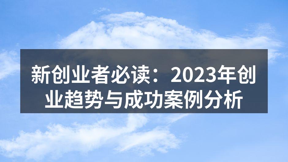 新创业者必读：2023年创业趋势与成功案例分析