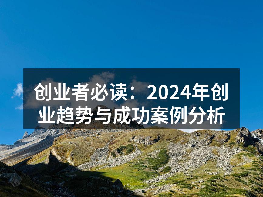 创业者必读：2024年创业趋势与成功案例分析