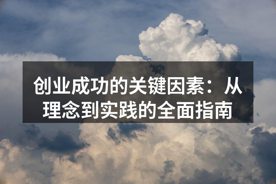 创业成功的关键因素：从理念到实践的全面指南